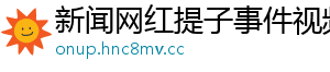 新闻网红提子事件视频